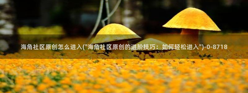 海角社区太卡:海角社区原创怎么进入(\