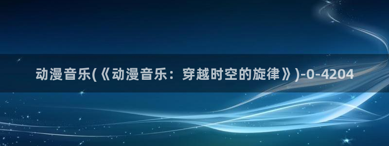 动漫下载:动漫音乐(《动漫音乐:穿越时空的旋律》)